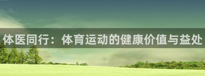 xc体育app官方网站：体医同行：体育运动的健康价值与益处