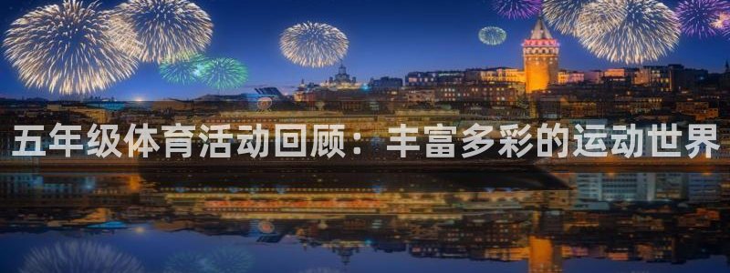 xc体育app官方网站：五年级体育活动回顾：丰富多彩的运动世界