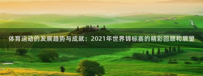 xc体育：体育运动的发展趋势与成就：2021年世界锦标赛的精彩回顾和展望