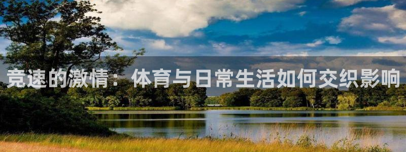 xc体育app官方网站：竞速的激情：体育与日常生活如何交织影响