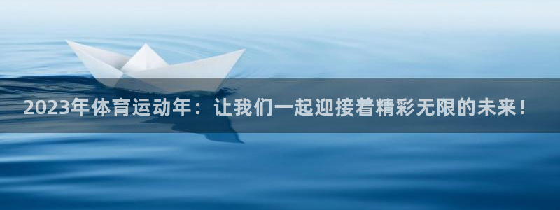 xc体育app官方网站：2023年体育运动年：让我们一起迎接着精彩无限的未来！