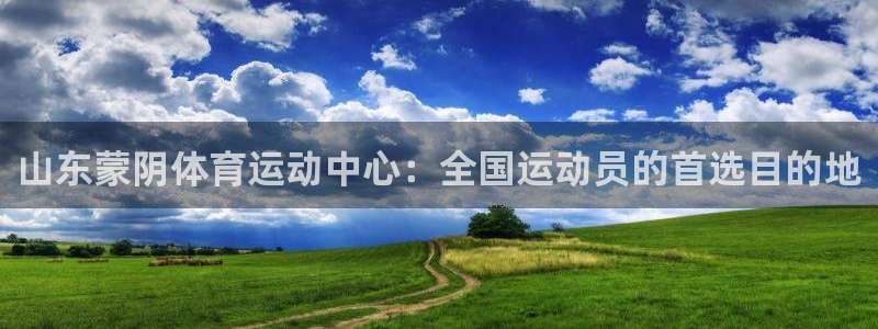 xc体育app官方网站：山东蒙阴体育运动中心：全国运动员的首选目的地